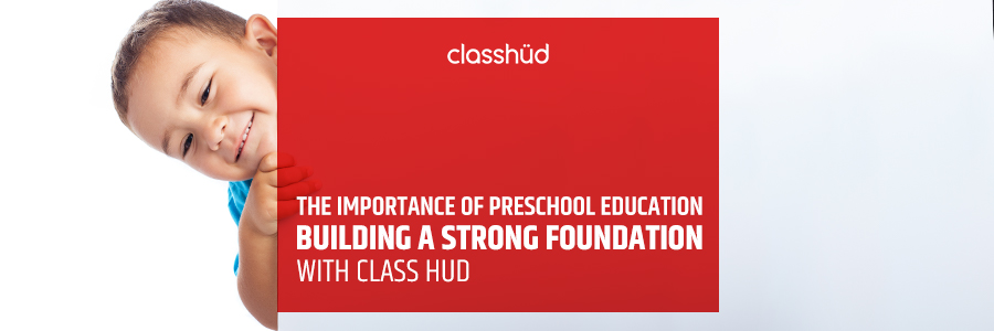 The Importance of Preschool Education: Building a Strong Foundation with Class Hud